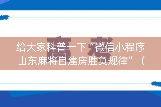 给大家科普一下“微信小程序山东麻将自建房胜负规律”（如何提高胜率)