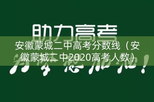 安徽蒙城二中高考分数线（安徽蒙城二中2020高考人数）