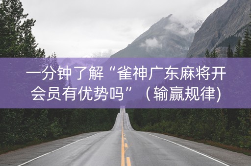 一分钟了解“雀神广东麻将开会员有优势吗”（输赢规律)