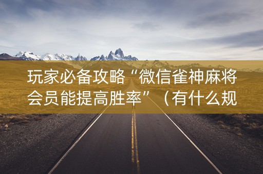 玩家必备攻略“微信雀神麻将会员能提高胜率”（有什么规律)