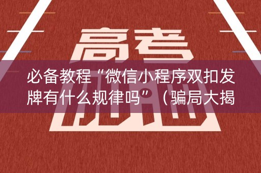 必备教程“微信小程序双扣发牌有什么规律吗”（骗局大揭秘)
