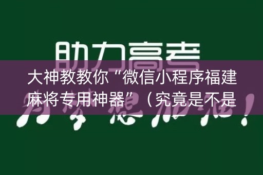 大神教教你“微信小程序福建麻将专用神器”（究竟是不是有挂)
