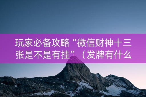 玩家必备攻略“微信财神十三张是不是有挂”（发牌有什么规律吗)