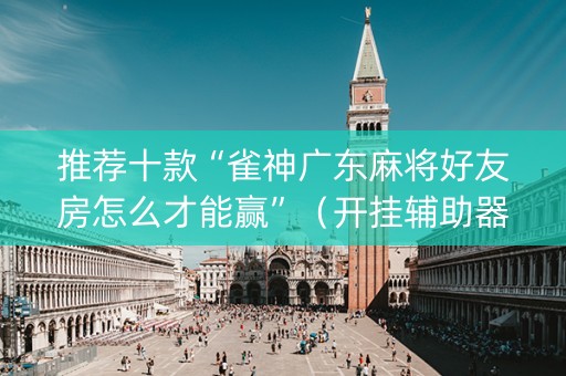 推荐十款“雀神广东麻将好友房怎么才能赢”（开挂辅助器插件)