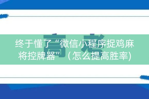 终于懂了“微信小程序捉鸡麻将控牌器”（怎么提高胜率)