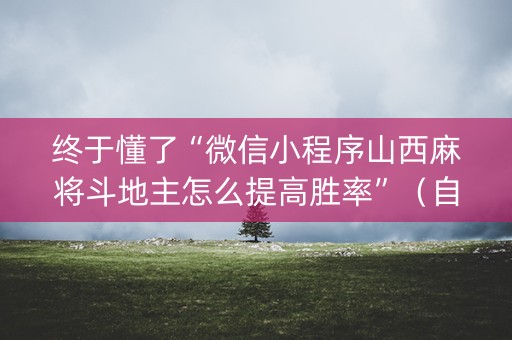 终于懂了“微信小程序山西麻将斗地主怎么提高胜率”（自建房胜负规律)