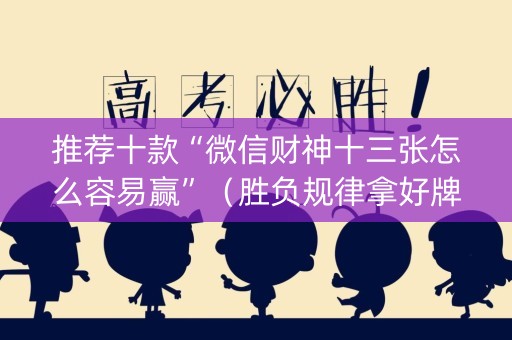 推荐十款“微信财神十三张怎么容易赢”（胜负规律拿好牌)