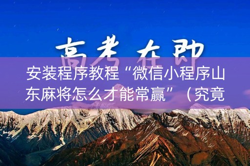 安装程序教程“微信小程序山东麻将怎么才能常赢”（究竟是不是有挂)