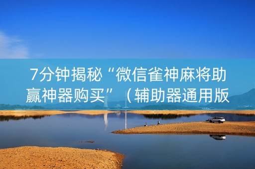 7分钟揭秘“微信雀神麻将助赢神器购买”（辅助器通用版)