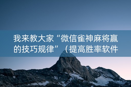 我来教大家“微信雀神麻将赢的技巧规律”（提高胜率软件)