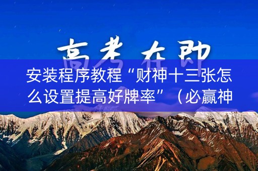 安装程序教程“财神十三张怎么设置提高好牌率”（必赢神器)