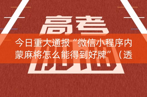 今日重大通报“微信小程序内蒙麻将怎么能得到好牌”（透明器教程)