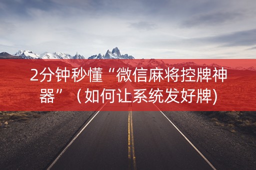 2分钟秒懂“微信麻将控牌神器”（如何让系统发好牌)