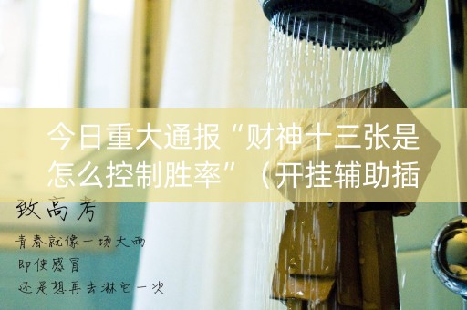 今日重大通报“财神十三张是怎么控制胜率”（开挂辅助插件)