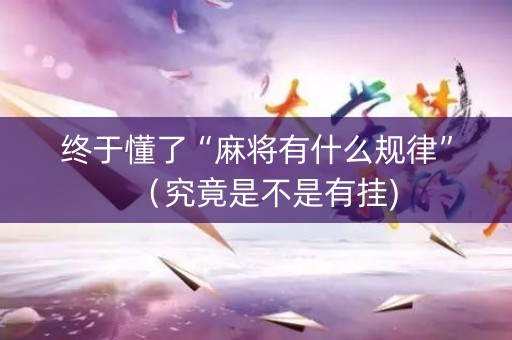 终于懂了“麻将有什么规律”（究竟是不是有挂)