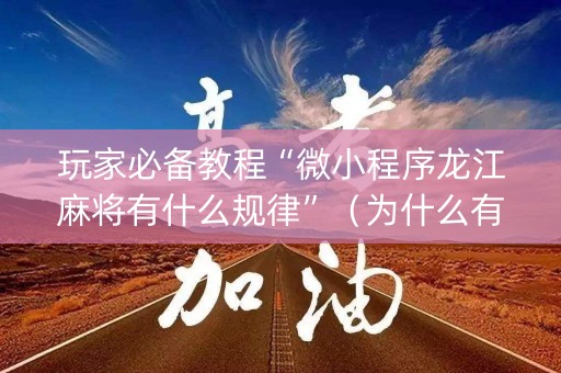 玩家必备教程“微小程序龙江麻将有什么规律”（为什么有人一直赢)