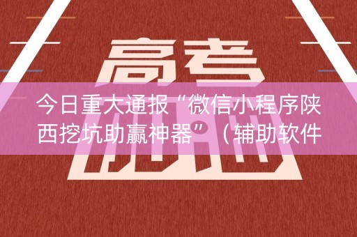 今日重大通报“微信小程序陕西挖坑助赢神器”（辅助软件)