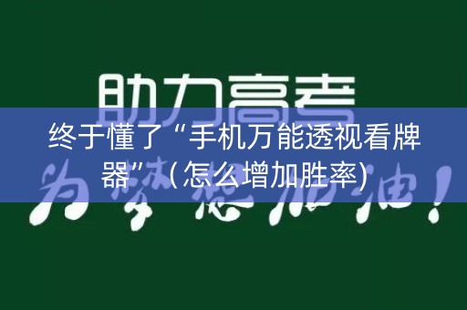 终于懂了“手机万能透视看牌器”（怎么增加胜率)