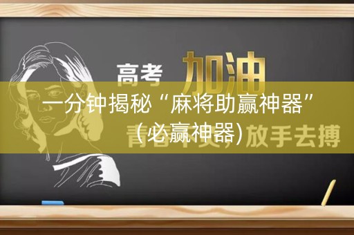 一分钟揭秘“麻将助赢神器”（必赢神器)