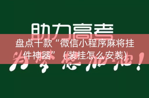盘点十款“微信小程序麻将挂件神器”（装挂怎么安装)