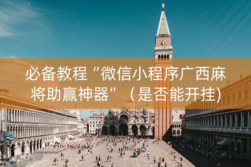 必备教程“微信小程序广西麻将助赢神器”（是否能开挂)