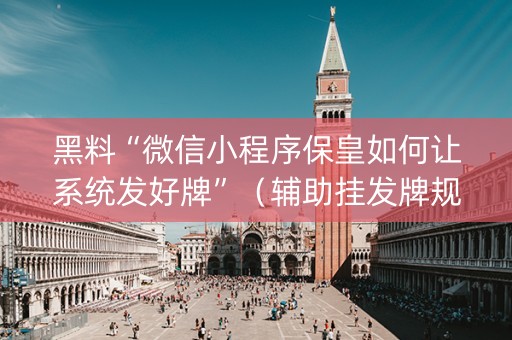 黑料“微信小程序保皇如何让系统发好牌”（辅助挂发牌规律)