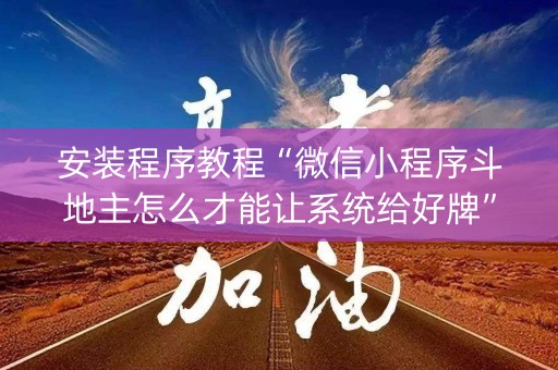 安装程序教程“微信小程序斗地主怎么才能让系统给好牌”（充值会提高胜率么)