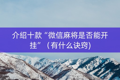 介绍十款“微信麻将是否能开挂”（有什么诀窍)