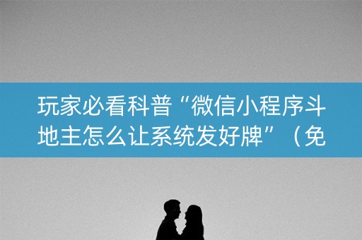 玩家必看科普“微信小程序斗地主怎么让系统发好牌”（免费辅助)