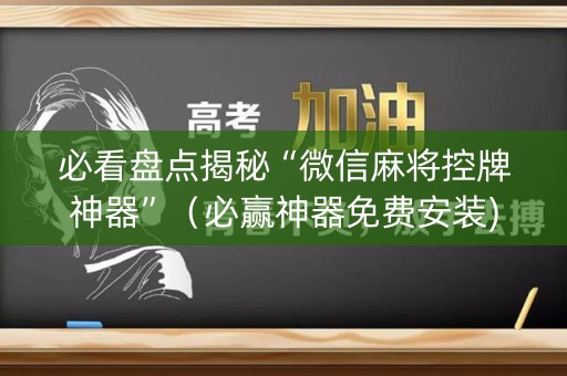 必看盘点揭秘“微信麻将控牌神器”（必赢神器免费安装)