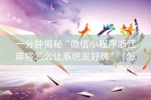 一分钟揭秘“微信小程序浙江麻将怎么让系统发好牌”（怎么让系统给你发好牌)