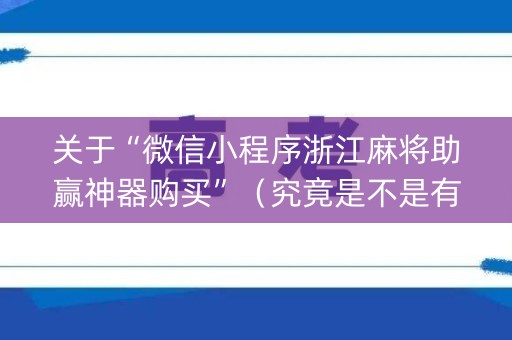 关于“微信小程序浙江麻将助赢神器购买”（究竟是不是有挂)