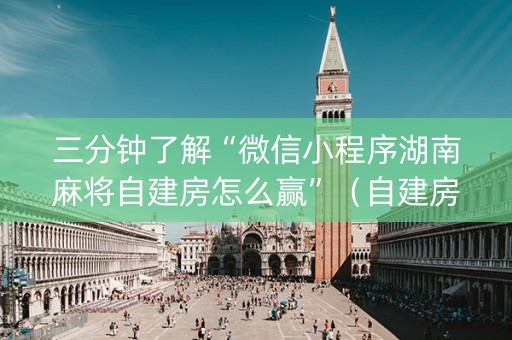 三分钟了解“微信小程序湖南麻将自建房怎么赢”（自建房怎么拿好牌)