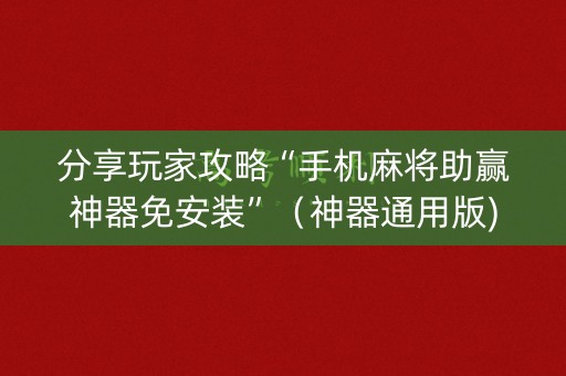 分享玩家攻略“手机麻将助赢神器免安装”（神器通用版)