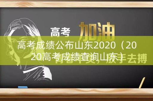 高考成绩公布山东2020（2020高考成绩查询山东）