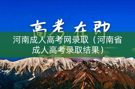 河南成人高考网录取（河南省成人高考录取结果）