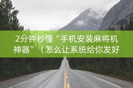 2分钟秒懂“手机安装麻将机神器”（怎么让系统给你发好牌)