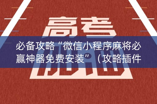 必备攻略“微信小程序麻将必赢神器免费安装”（攻略插件)