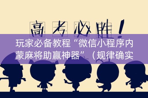 玩家必备教程“微信小程序内蒙麻将助赢神器”（规律确实有挂)