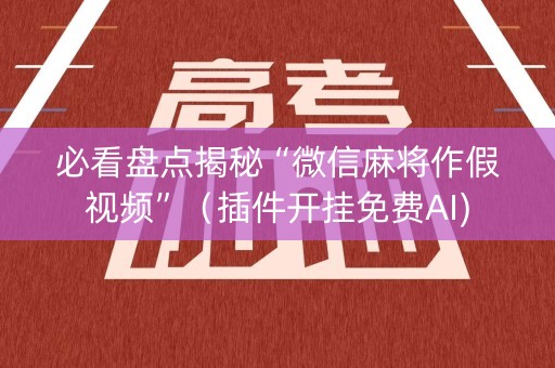 必看盘点揭秘“微信麻将作假视频”（插件开挂免费AI)