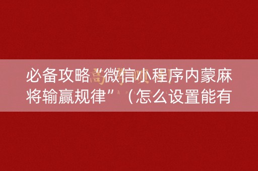 必备攻略“微信小程序内蒙麻将输赢规律”（怎么设置能有好牌)