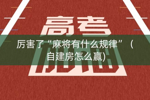 厉害了“麻将有什么规律”（自建房怎么赢)