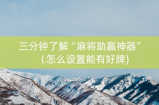 三分钟了解“麻将助赢神器”（怎么设置能有好牌)