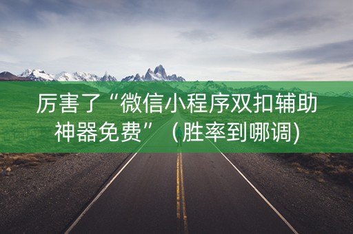 厉害了“微信小程序双扣辅助神器免费”（胜率到哪调)