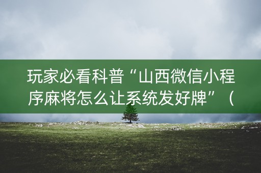 玩家必看科普“山西微信小程序麻将怎么让系统发好牌”（输赢规律)