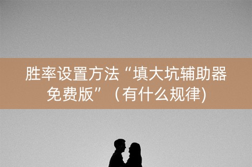 胜率设置方法“填大坑辅助器免费版”（有什么规律)