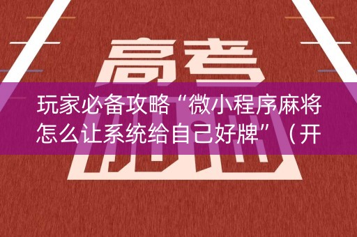 玩家必备攻略“微小程序麻将怎么让系统给自己好牌”（开挂辅助脚本)