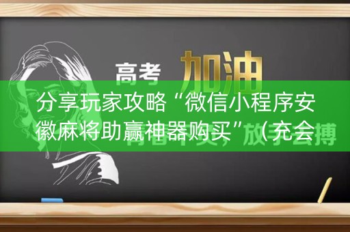 分享玩家攻略“微信小程序安徽麻将助赢神器购买”（充会员胜率高)
