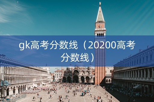 gk高考分数线（20200高考分数线）