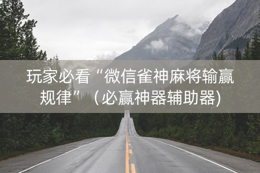 玩家必看“微信雀神麻将输赢规律”（必赢神器辅助器)